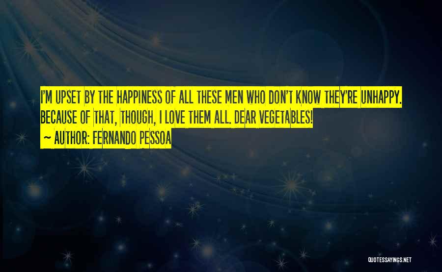 Fernando Pessoa Quotes: I'm Upset By The Happiness Of All These Men Who Don't Know They're Unhappy. Because Of That, Though, I Love