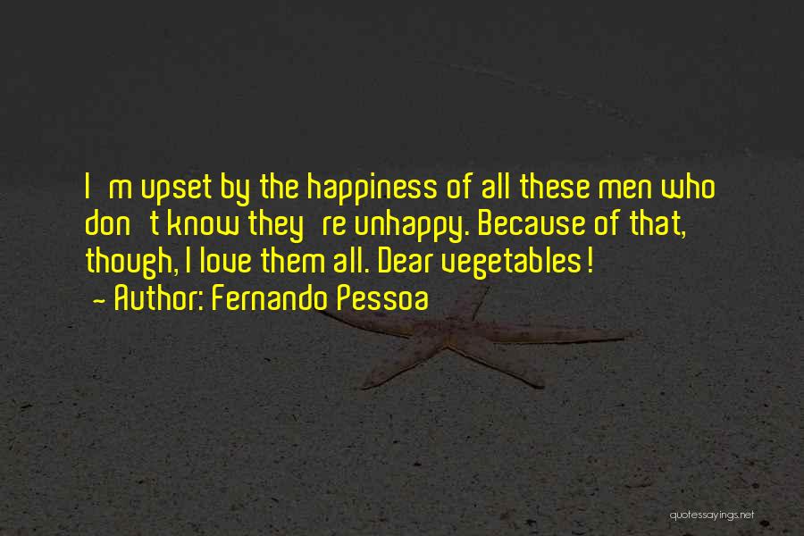 Fernando Pessoa Quotes: I'm Upset By The Happiness Of All These Men Who Don't Know They're Unhappy. Because Of That, Though, I Love