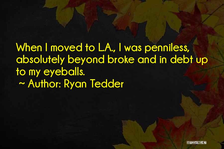 Ryan Tedder Quotes: When I Moved To L.a., I Was Penniless, Absolutely Beyond Broke And In Debt Up To My Eyeballs.