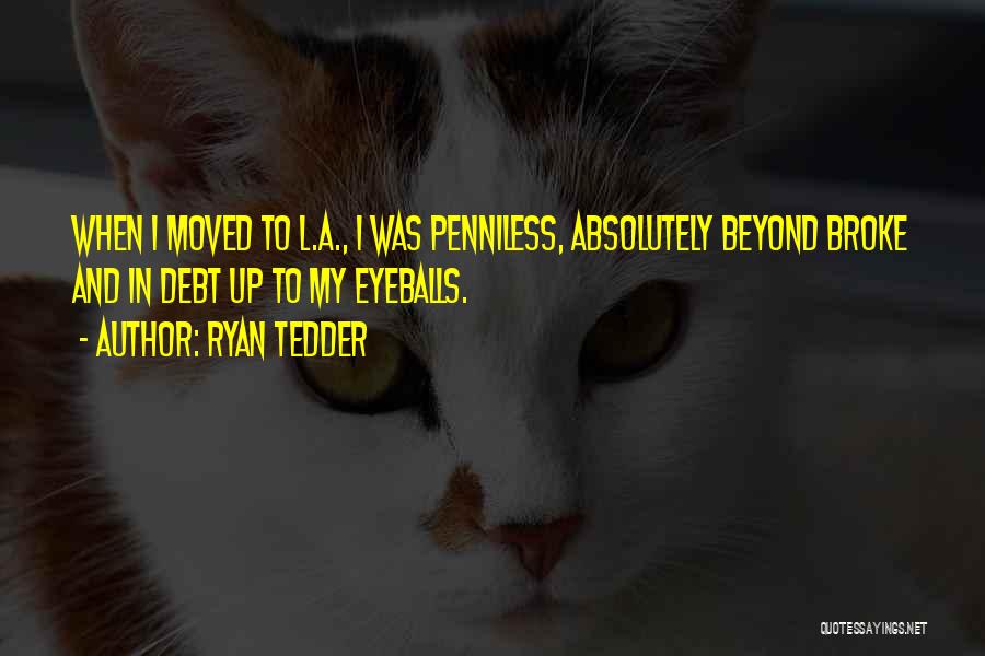 Ryan Tedder Quotes: When I Moved To L.a., I Was Penniless, Absolutely Beyond Broke And In Debt Up To My Eyeballs.