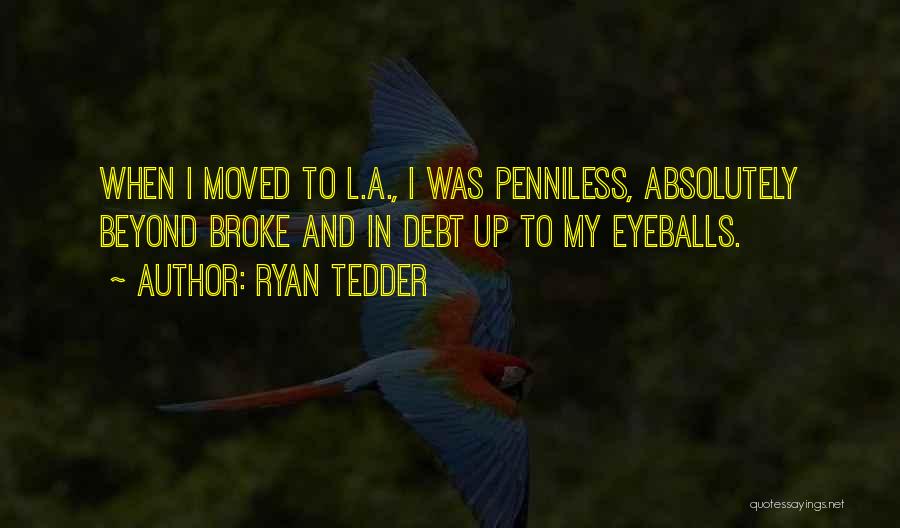 Ryan Tedder Quotes: When I Moved To L.a., I Was Penniless, Absolutely Beyond Broke And In Debt Up To My Eyeballs.