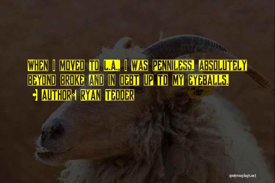 Ryan Tedder Quotes: When I Moved To L.a., I Was Penniless, Absolutely Beyond Broke And In Debt Up To My Eyeballs.