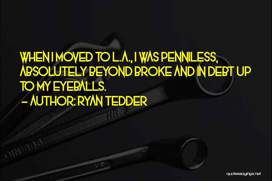 Ryan Tedder Quotes: When I Moved To L.a., I Was Penniless, Absolutely Beyond Broke And In Debt Up To My Eyeballs.