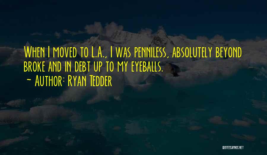 Ryan Tedder Quotes: When I Moved To L.a., I Was Penniless, Absolutely Beyond Broke And In Debt Up To My Eyeballs.