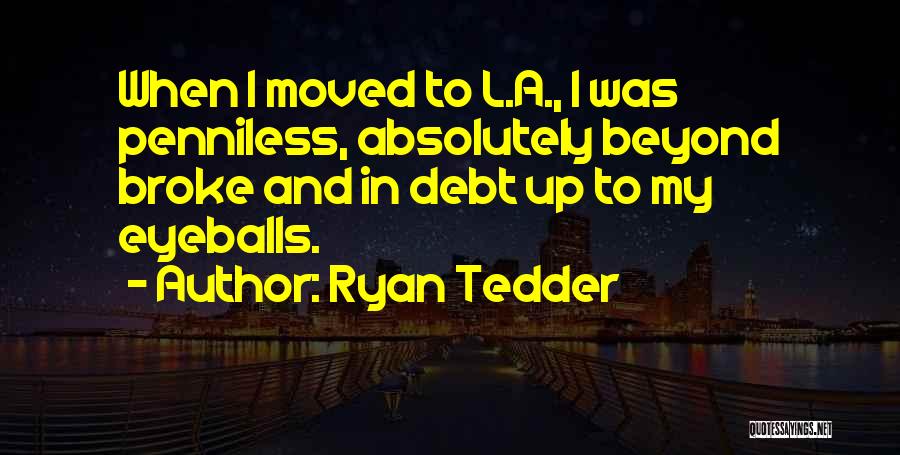 Ryan Tedder Quotes: When I Moved To L.a., I Was Penniless, Absolutely Beyond Broke And In Debt Up To My Eyeballs.