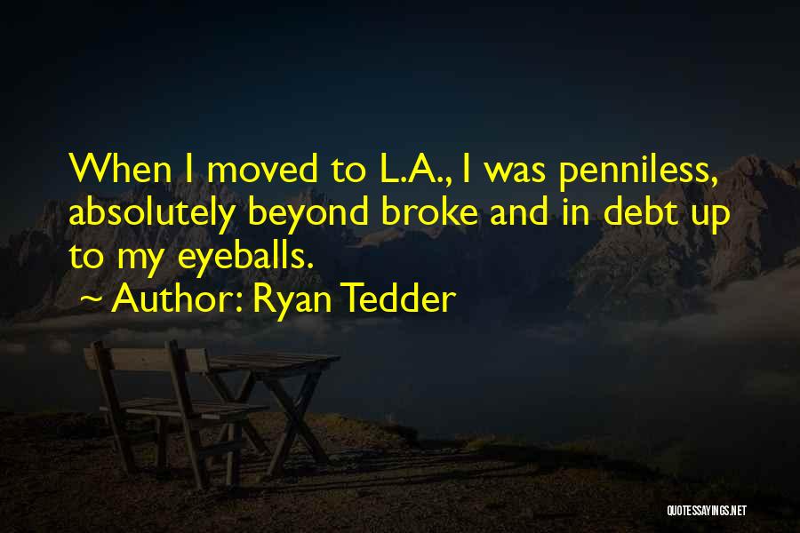 Ryan Tedder Quotes: When I Moved To L.a., I Was Penniless, Absolutely Beyond Broke And In Debt Up To My Eyeballs.