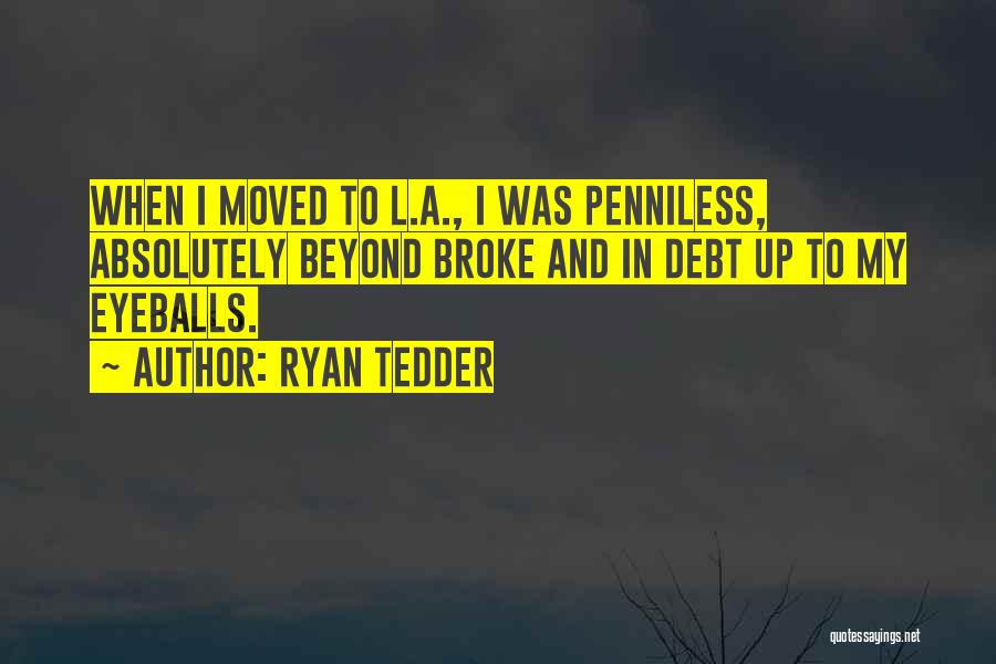 Ryan Tedder Quotes: When I Moved To L.a., I Was Penniless, Absolutely Beyond Broke And In Debt Up To My Eyeballs.