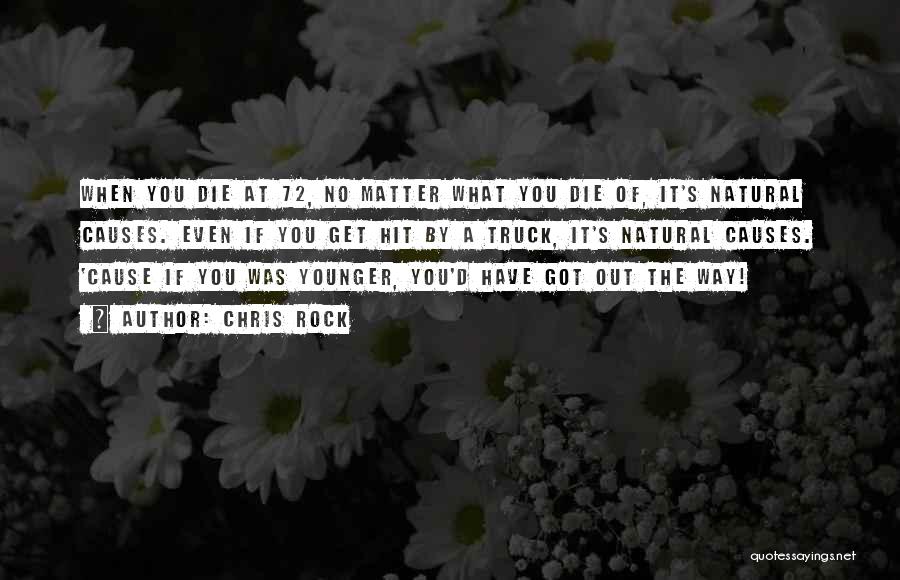 Chris Rock Quotes: When You Die At 72, No Matter What You Die Of, It's Natural Causes. Even If You Get Hit By