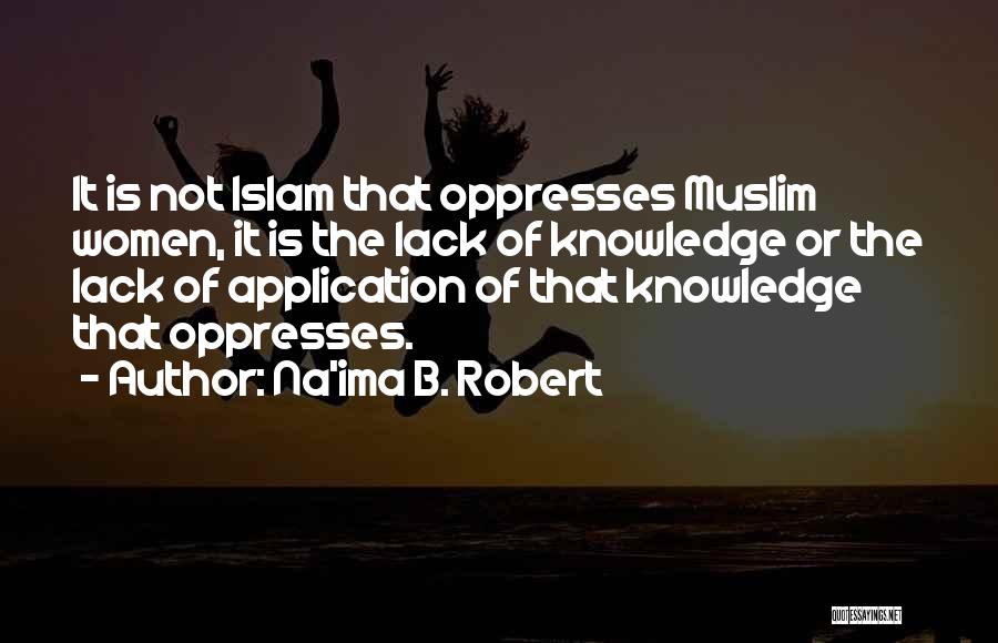 Na'ima B. Robert Quotes: It Is Not Islam That Oppresses Muslim Women, It Is The Lack Of Knowledge Or The Lack Of Application Of