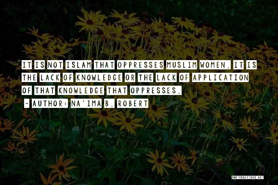 Na'ima B. Robert Quotes: It Is Not Islam That Oppresses Muslim Women, It Is The Lack Of Knowledge Or The Lack Of Application Of