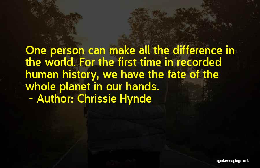 Chrissie Hynde Quotes: One Person Can Make All The Difference In The World. For The First Time In Recorded Human History, We Have