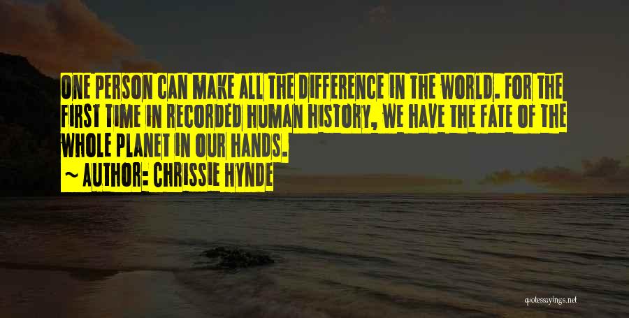 Chrissie Hynde Quotes: One Person Can Make All The Difference In The World. For The First Time In Recorded Human History, We Have