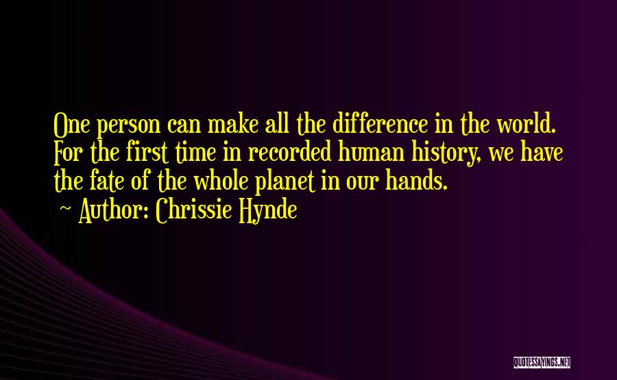 Chrissie Hynde Quotes: One Person Can Make All The Difference In The World. For The First Time In Recorded Human History, We Have
