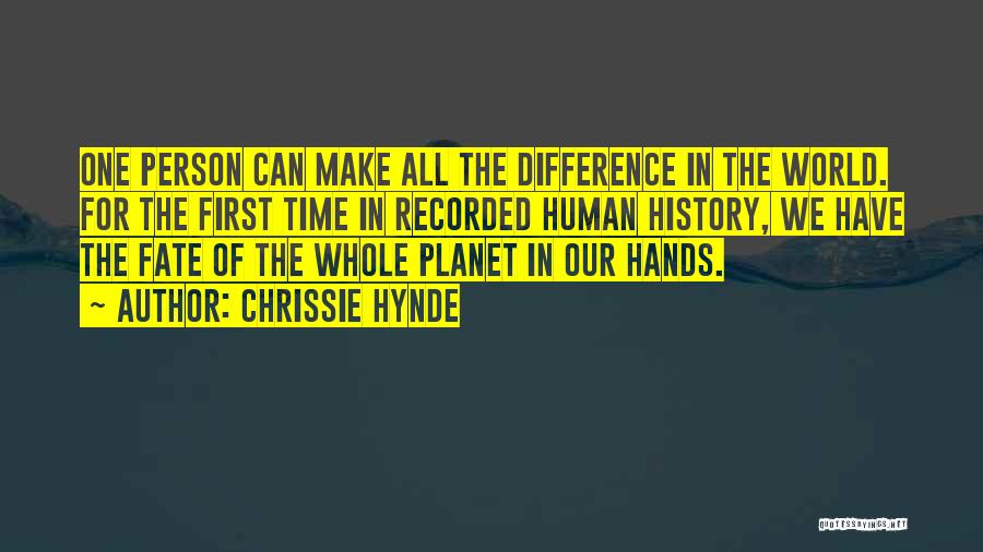 Chrissie Hynde Quotes: One Person Can Make All The Difference In The World. For The First Time In Recorded Human History, We Have