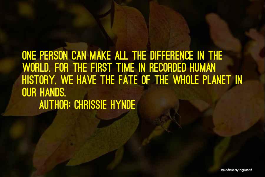 Chrissie Hynde Quotes: One Person Can Make All The Difference In The World. For The First Time In Recorded Human History, We Have