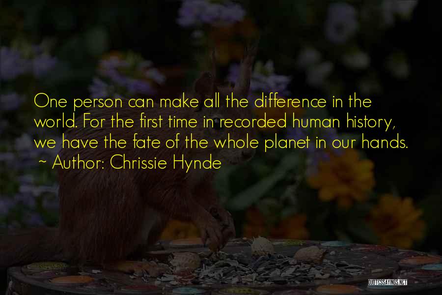Chrissie Hynde Quotes: One Person Can Make All The Difference In The World. For The First Time In Recorded Human History, We Have