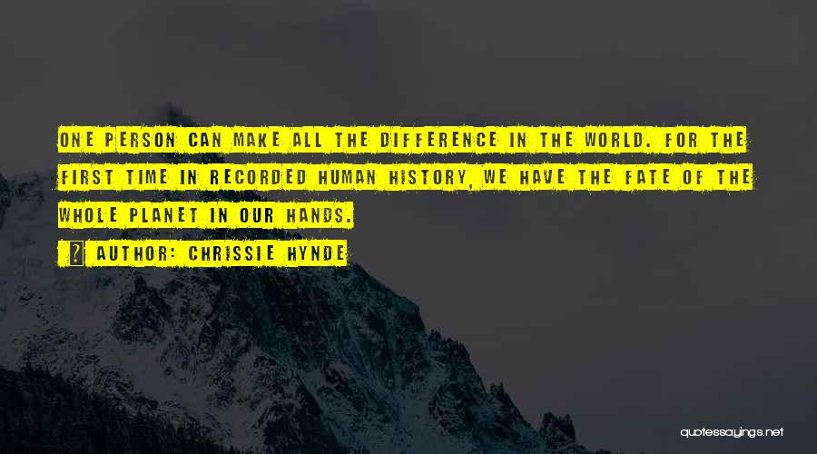 Chrissie Hynde Quotes: One Person Can Make All The Difference In The World. For The First Time In Recorded Human History, We Have