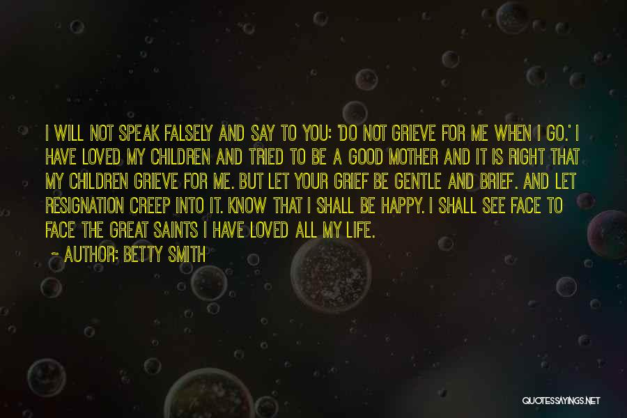 Betty Smith Quotes: I Will Not Speak Falsely And Say To You: 'do Not Grieve For Me When I Go.' I Have Loved