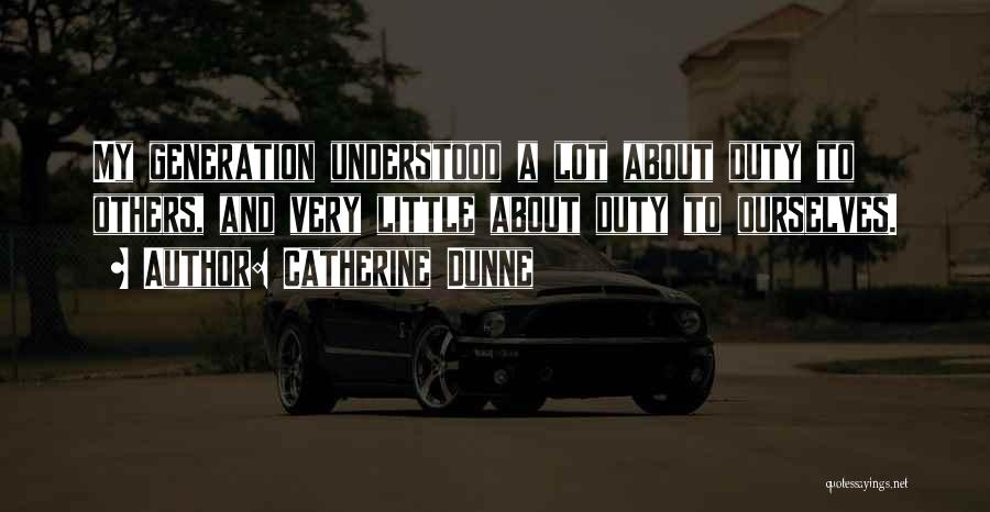 Catherine Dunne Quotes: My Generation Understood A Lot About Duty To Others, And Very Little About Duty To Ourselves.