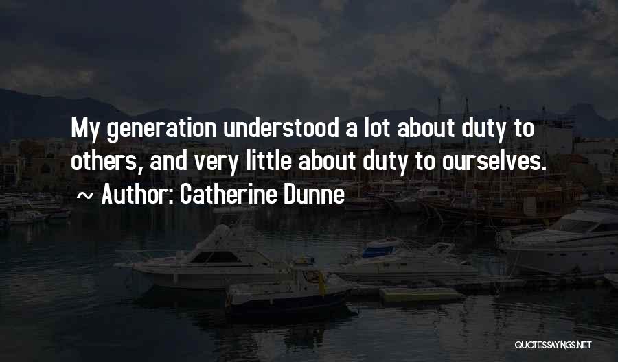 Catherine Dunne Quotes: My Generation Understood A Lot About Duty To Others, And Very Little About Duty To Ourselves.