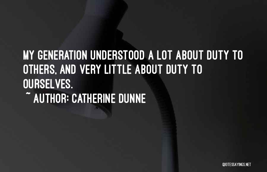 Catherine Dunne Quotes: My Generation Understood A Lot About Duty To Others, And Very Little About Duty To Ourselves.