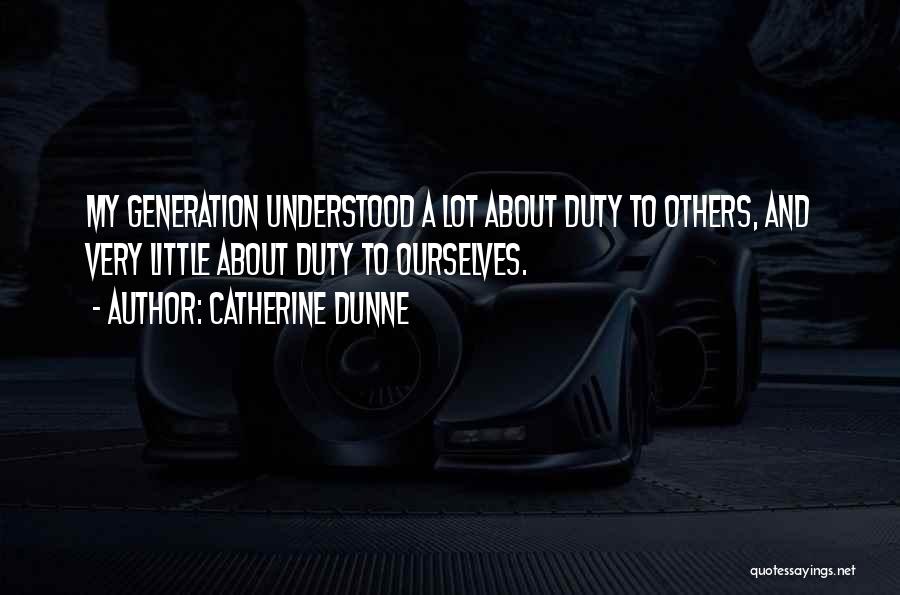 Catherine Dunne Quotes: My Generation Understood A Lot About Duty To Others, And Very Little About Duty To Ourselves.