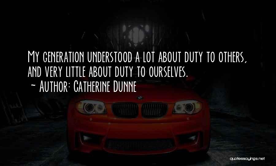 Catherine Dunne Quotes: My Generation Understood A Lot About Duty To Others, And Very Little About Duty To Ourselves.