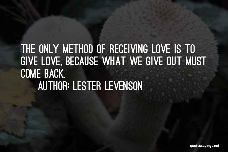 Lester Levenson Quotes: The Only Method Of Receiving Love Is To Give Love, Because What We Give Out Must Come Back.