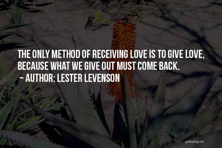 Lester Levenson Quotes: The Only Method Of Receiving Love Is To Give Love, Because What We Give Out Must Come Back.