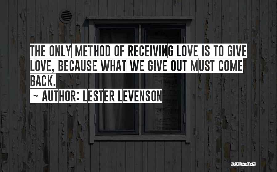 Lester Levenson Quotes: The Only Method Of Receiving Love Is To Give Love, Because What We Give Out Must Come Back.
