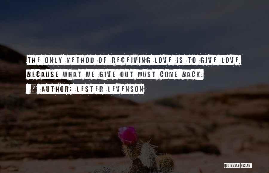 Lester Levenson Quotes: The Only Method Of Receiving Love Is To Give Love, Because What We Give Out Must Come Back.