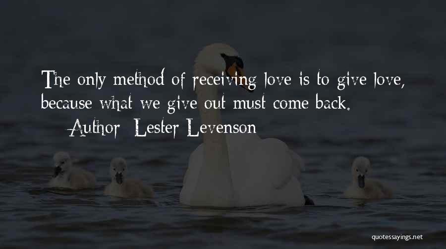 Lester Levenson Quotes: The Only Method Of Receiving Love Is To Give Love, Because What We Give Out Must Come Back.