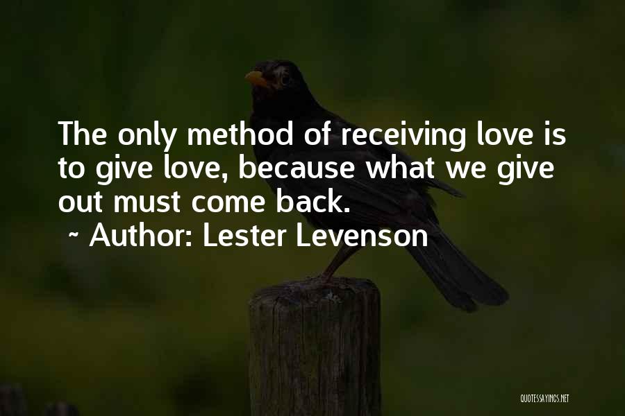 Lester Levenson Quotes: The Only Method Of Receiving Love Is To Give Love, Because What We Give Out Must Come Back.