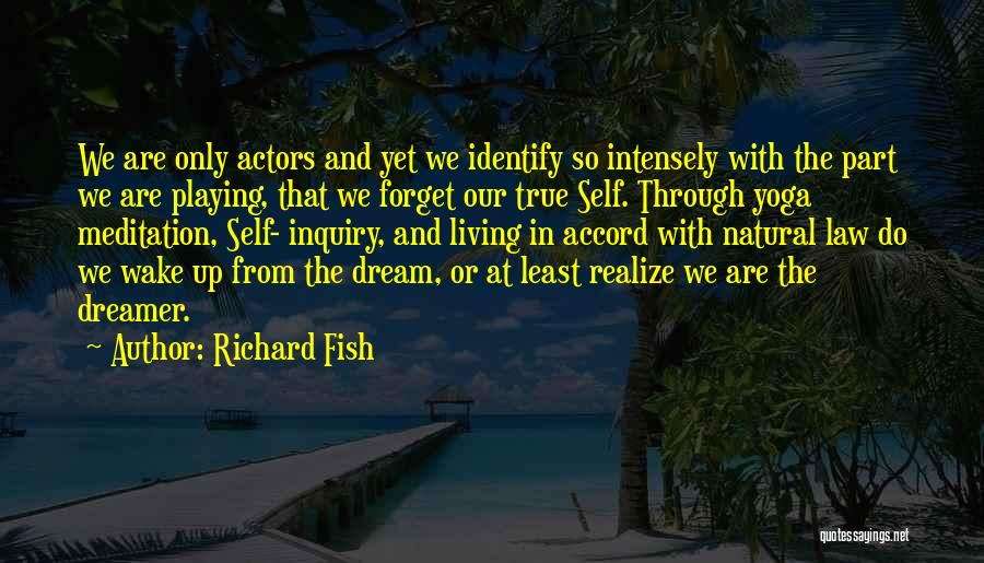 Richard Fish Quotes: We Are Only Actors And Yet We Identify So Intensely With The Part We Are Playing, That We Forget Our