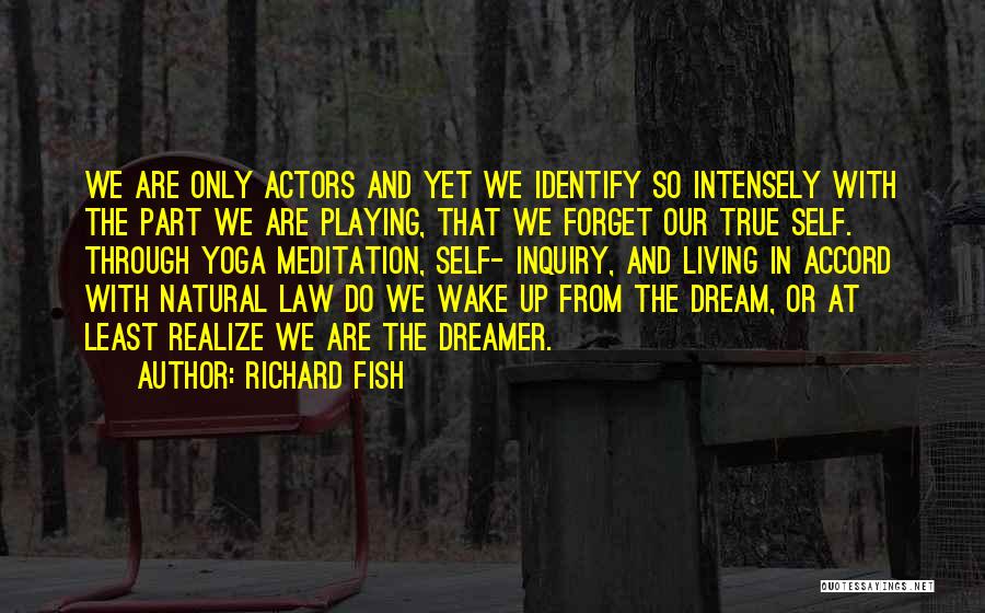 Richard Fish Quotes: We Are Only Actors And Yet We Identify So Intensely With The Part We Are Playing, That We Forget Our
