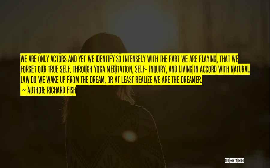 Richard Fish Quotes: We Are Only Actors And Yet We Identify So Intensely With The Part We Are Playing, That We Forget Our