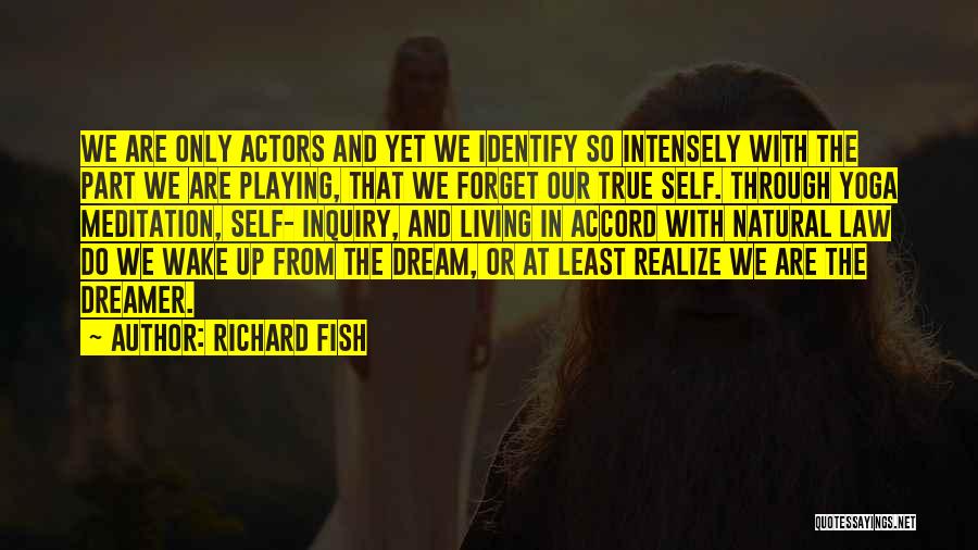 Richard Fish Quotes: We Are Only Actors And Yet We Identify So Intensely With The Part We Are Playing, That We Forget Our