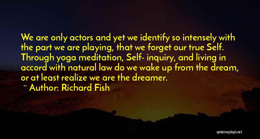 Richard Fish Quotes: We Are Only Actors And Yet We Identify So Intensely With The Part We Are Playing, That We Forget Our