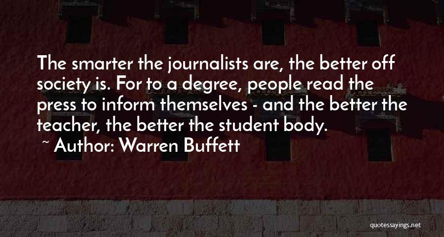Warren Buffett Quotes: The Smarter The Journalists Are, The Better Off Society Is. For To A Degree, People Read The Press To Inform