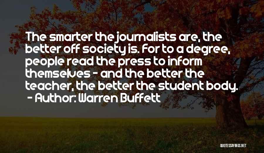 Warren Buffett Quotes: The Smarter The Journalists Are, The Better Off Society Is. For To A Degree, People Read The Press To Inform