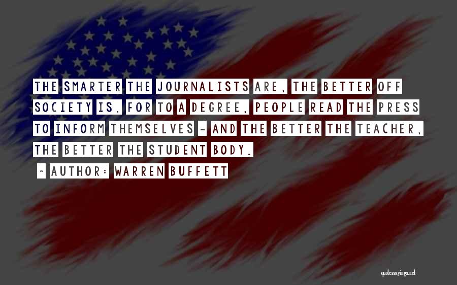 Warren Buffett Quotes: The Smarter The Journalists Are, The Better Off Society Is. For To A Degree, People Read The Press To Inform