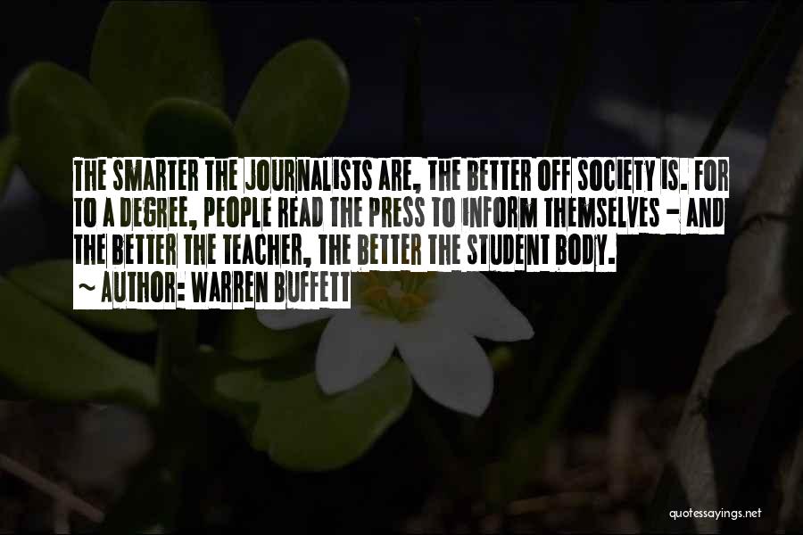 Warren Buffett Quotes: The Smarter The Journalists Are, The Better Off Society Is. For To A Degree, People Read The Press To Inform