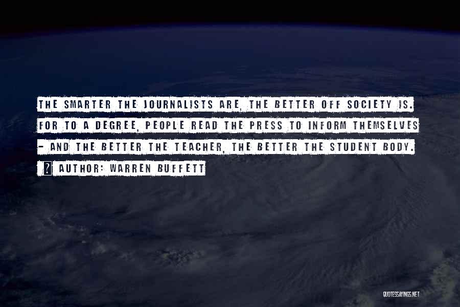 Warren Buffett Quotes: The Smarter The Journalists Are, The Better Off Society Is. For To A Degree, People Read The Press To Inform