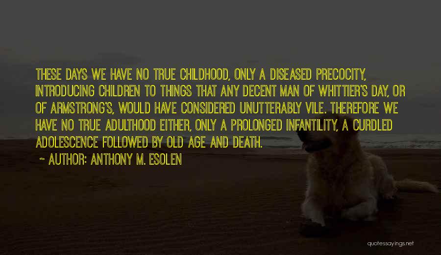 Anthony M. Esolen Quotes: These Days We Have No True Childhood, Only A Diseased Precocity, Introducing Children To Things That Any Decent Man Of