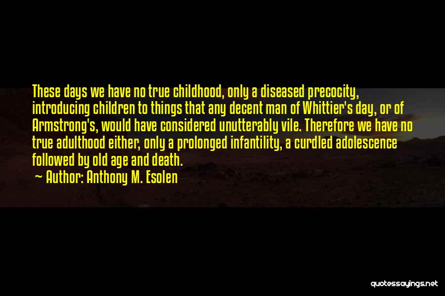 Anthony M. Esolen Quotes: These Days We Have No True Childhood, Only A Diseased Precocity, Introducing Children To Things That Any Decent Man Of