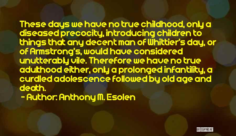 Anthony M. Esolen Quotes: These Days We Have No True Childhood, Only A Diseased Precocity, Introducing Children To Things That Any Decent Man Of