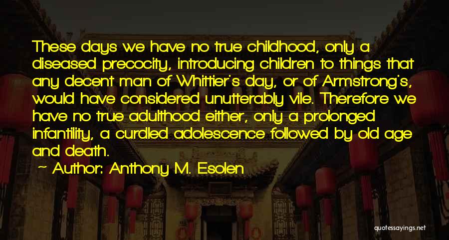 Anthony M. Esolen Quotes: These Days We Have No True Childhood, Only A Diseased Precocity, Introducing Children To Things That Any Decent Man Of