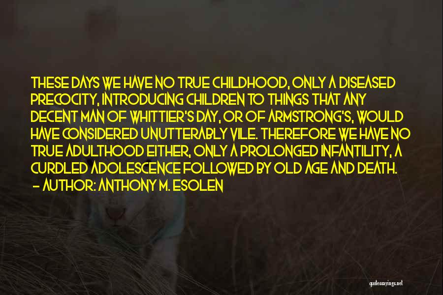 Anthony M. Esolen Quotes: These Days We Have No True Childhood, Only A Diseased Precocity, Introducing Children To Things That Any Decent Man Of