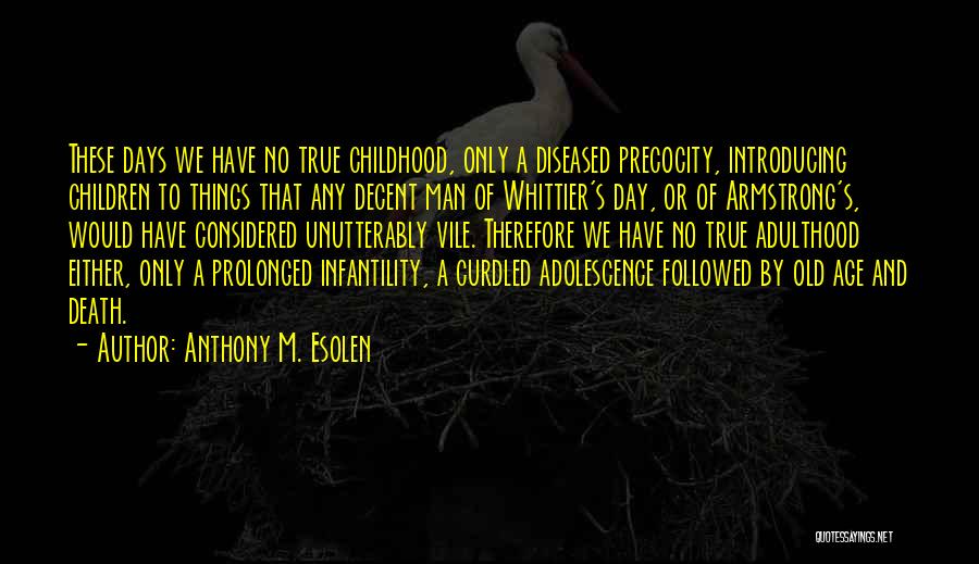 Anthony M. Esolen Quotes: These Days We Have No True Childhood, Only A Diseased Precocity, Introducing Children To Things That Any Decent Man Of