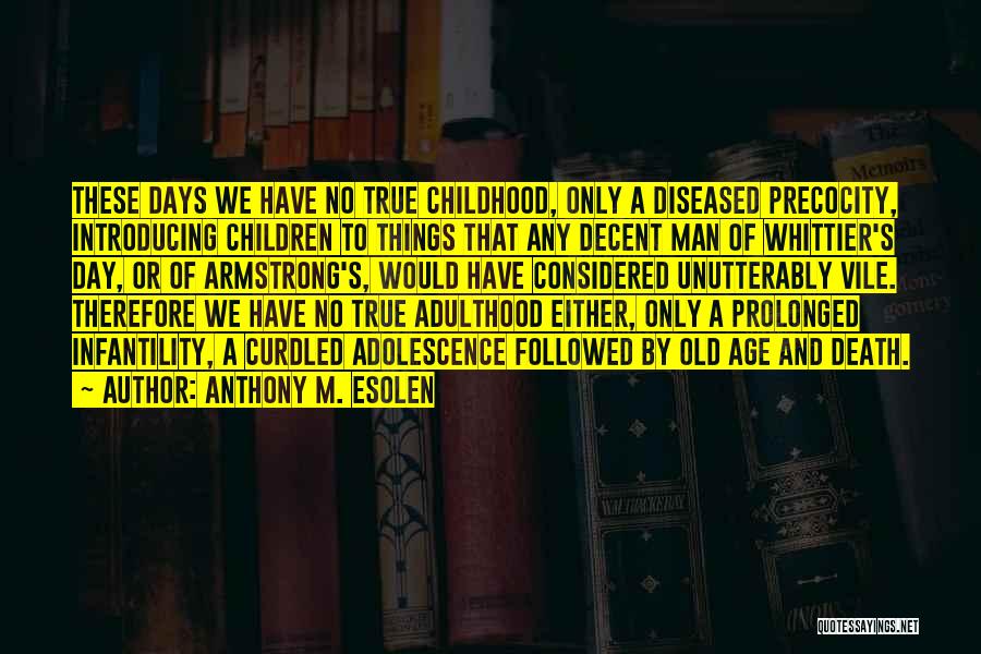 Anthony M. Esolen Quotes: These Days We Have No True Childhood, Only A Diseased Precocity, Introducing Children To Things That Any Decent Man Of